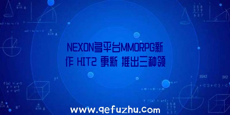 NEXON多平台MMORPG新作《HIT2》更新